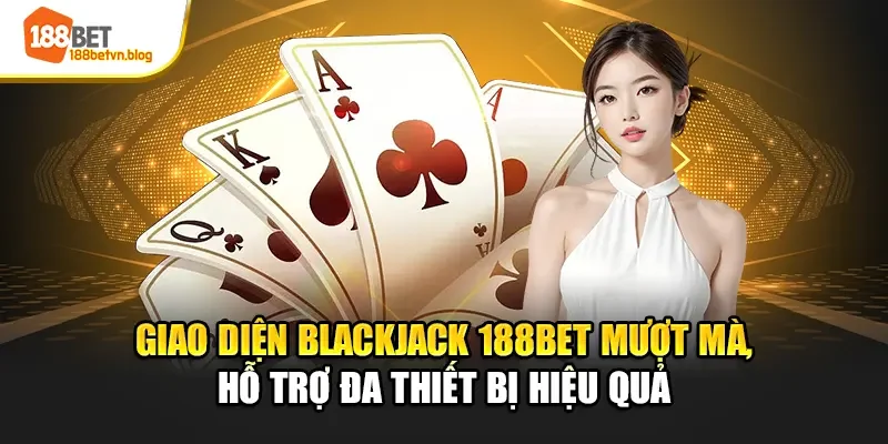 giao-dien-blackjack-188bet-muot-ma-ho-tro-da-thiet-bi-hieu-qua