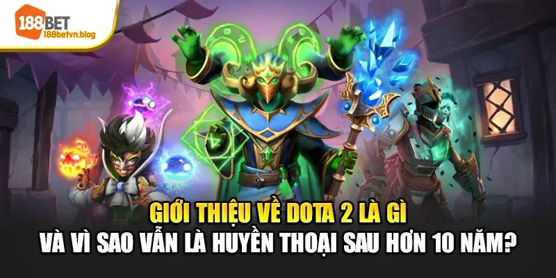 gioi-thieu-ve-dota-2-la-gi-va-vi-sao-van-la-huyen-thoai-sau-hon-10-nam