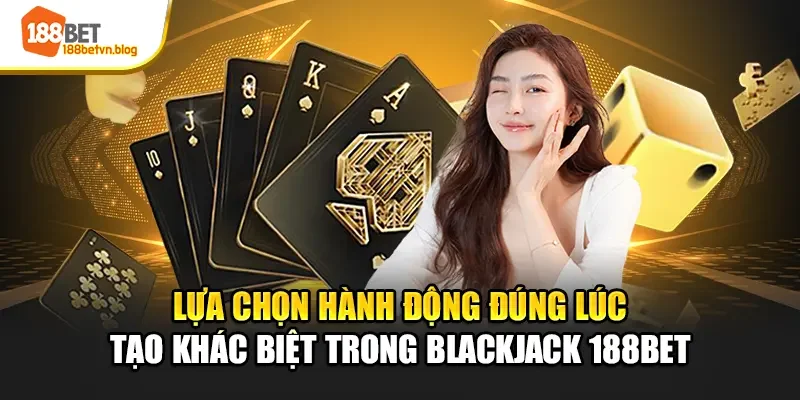 lua-chon-hanh-dong-dung-luc-tao-khac-biet-trong-blackjack-188bet