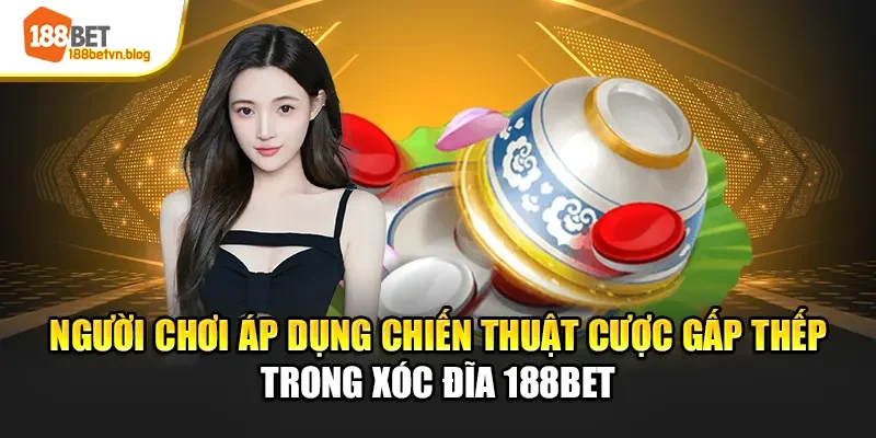 nguoi-choi-ap-dung-chien-thuat-cuoc-gap-thep-trong-xoc-dia-188bet