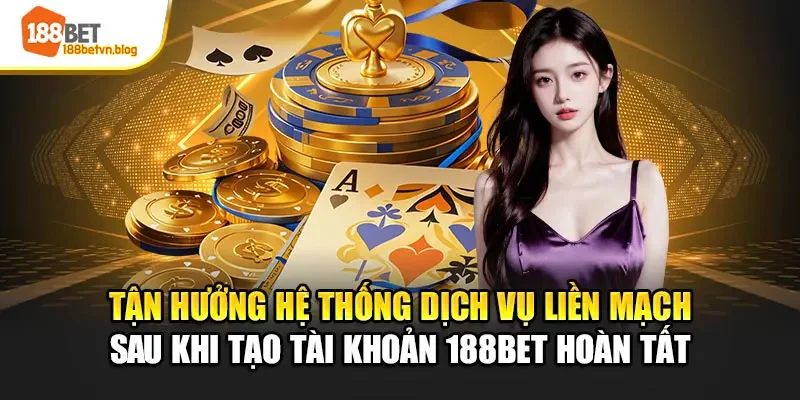 tan-huong-he-thong-dich-vu-lien-mach-sau-khi-tao-tai-khoan-188bet-hoan-tat