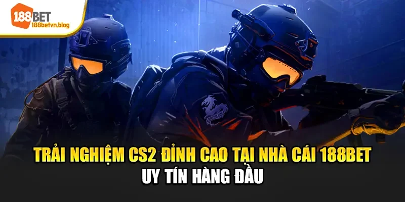 trai-nghiem-cs2-dinh-cao-tai-nha-cai-188bet-uy-tin-hang-dau